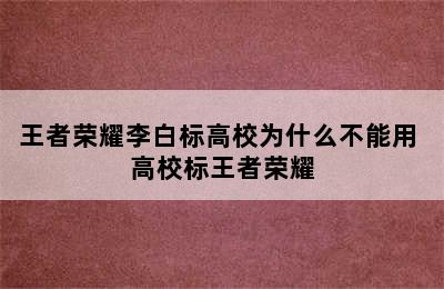 王者荣耀李白标高校为什么不能用 高校标王者荣耀